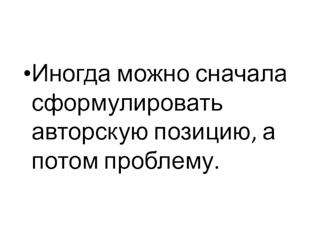 Иногда можно сначала сформулировать авторскую позицию, а потом проблему.