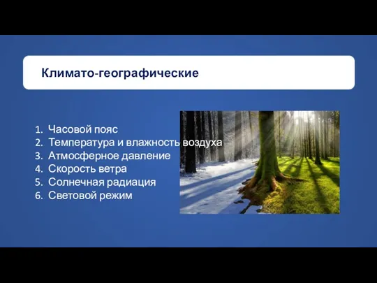 Климато-географические Часовой пояс Температура и влажность воздуха Атмосферное давление Скорость ветра Солнечная радиация Световой режим