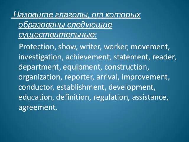 Назовите глаголы, от которых образованы следующие существительные: Protection, show, writer, worker, movement, investigation,