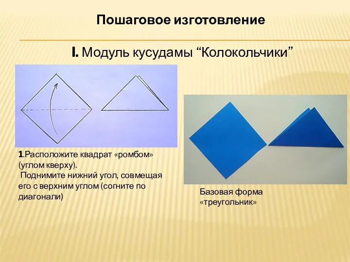 Пошаговое изготовление I. Модуль кусудамы “Колокольчики” 1.Расположите квадрат «ромбом» (углом