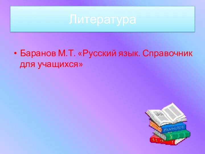 Литература Баранов М.Т. «Русский язык. Справочник для учащихся»