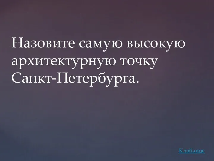 Назовите самую высокую архитектурную точку Санкт-Петербурга. К таблице