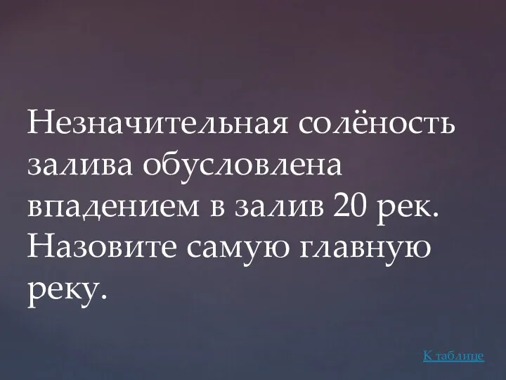 Незначительная солёность залива обусловлена впадением в залив 20 рек. Назовите самую главную реку. К таблице