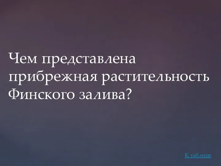 Чем представлена прибрежная растительность Финского залива? К таблице