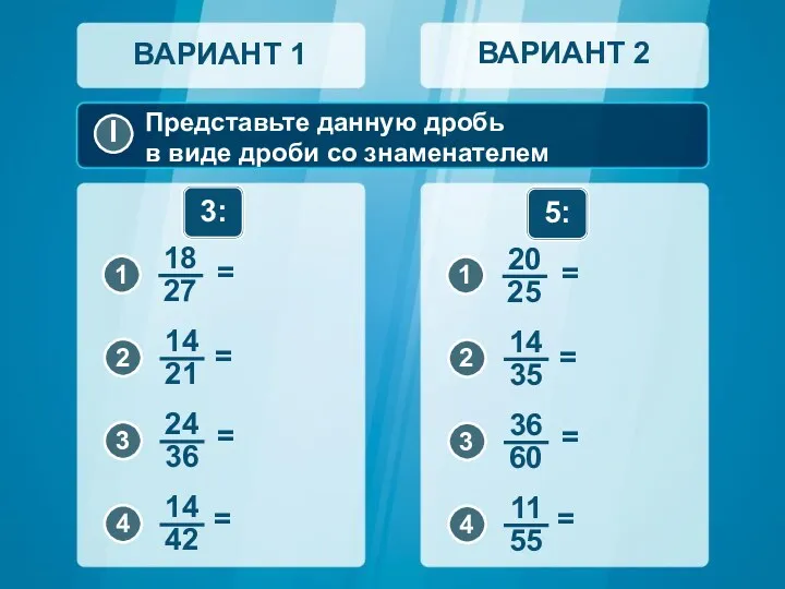 Представьте данную дробь в виде дроби со знаменателем ВАРИАНТ 1 ВАРИАНТ 2 3: 5: