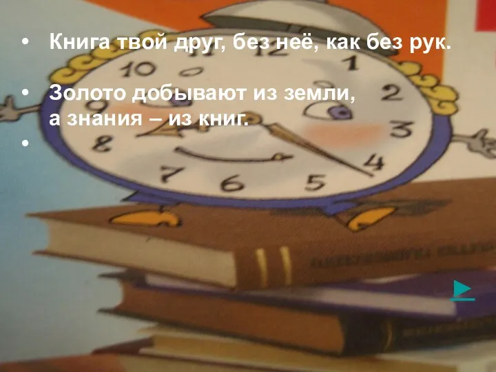 Книга твой друг, без неё, как без рук. Золото добывают из земли, а