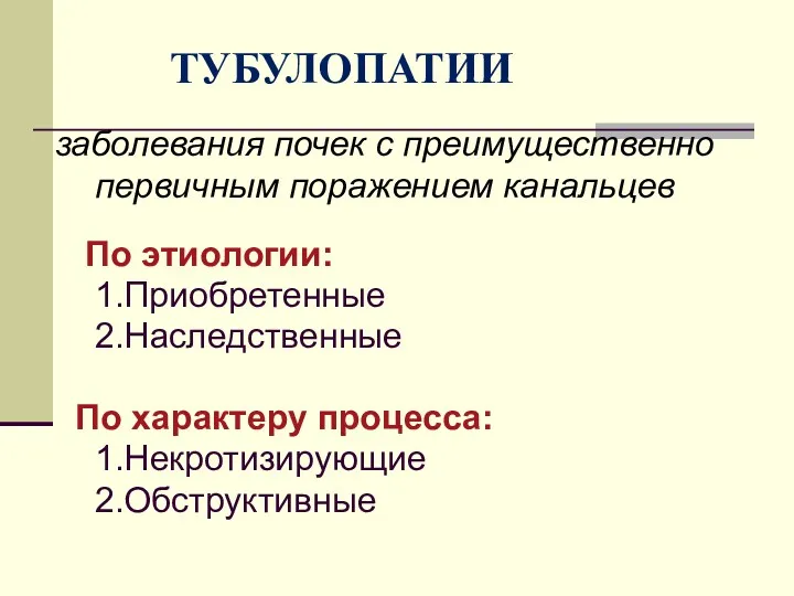 ТУБУЛОПАТИИ По этиологии: 1.Приобретенные 2.Наследственные По характеру процесса: 1.Некротизирующие 2.Обструктивные