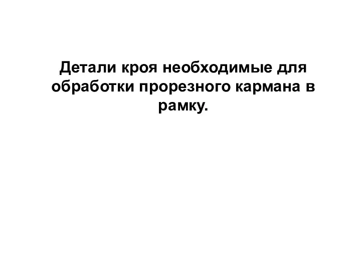 Детали кроя необходимые для обработки прорезного кармана в рамку.