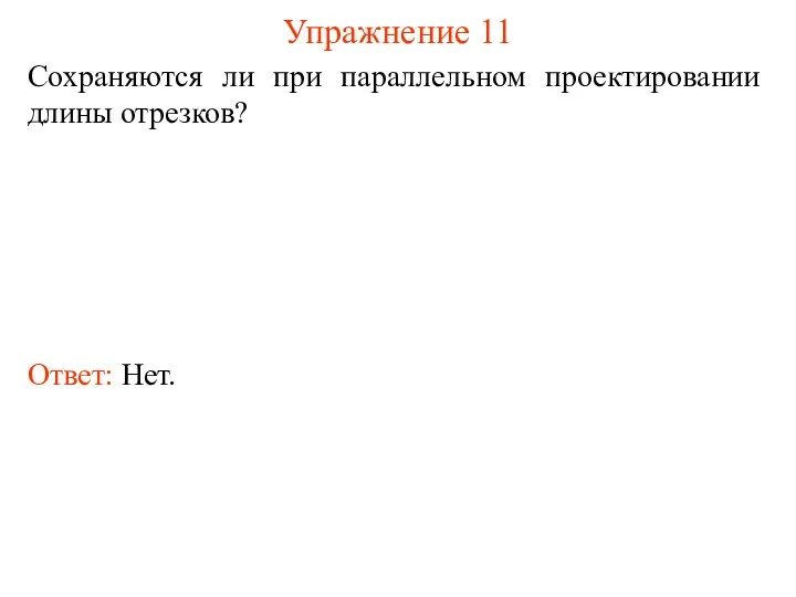 Упражнение 11 Сохраняются ли при параллельном проектировании длины отрезков? Ответ: Нет.