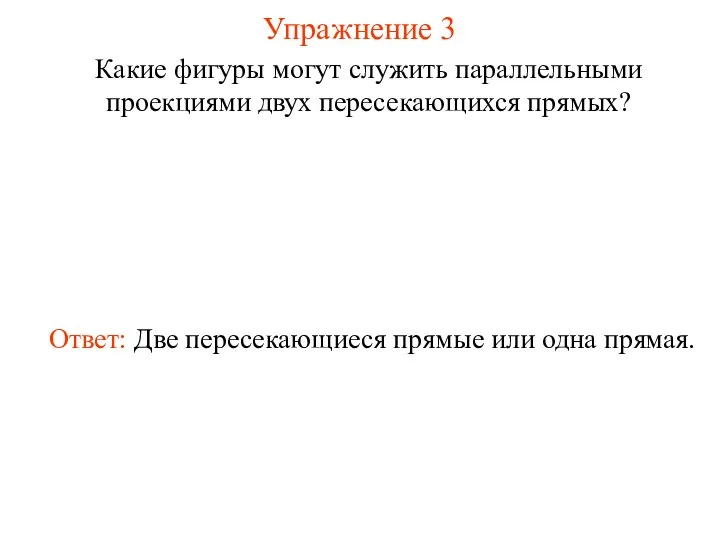 Упражнение 3 Какие фигуры могут служить параллельными проекциями двух пересекающихся