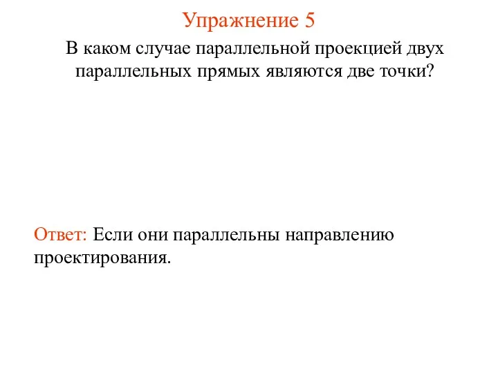 Упражнение 5 В каком случае параллельной проекцией двух параллельных прямых