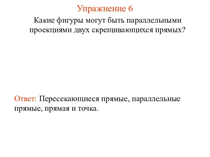 Упражнение 6 Какие фигуры могут быть параллельными проекциями двух скрещивающихся