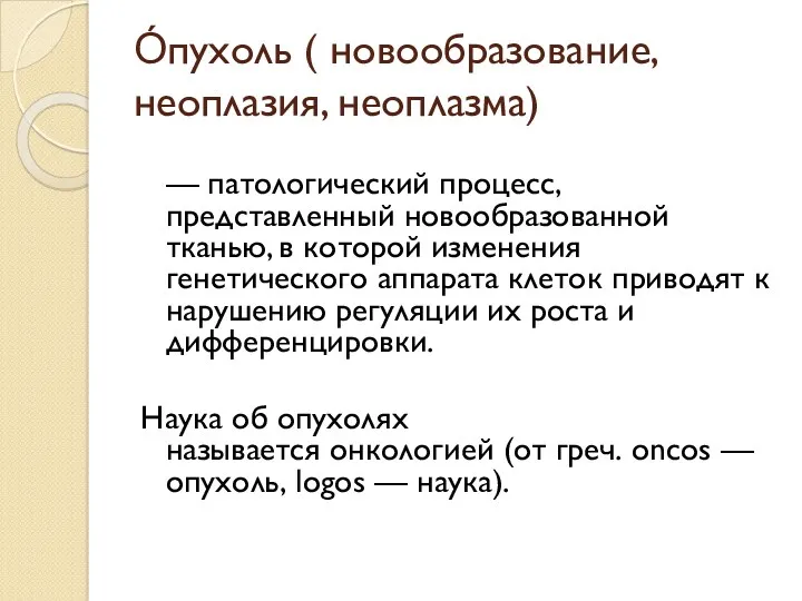 О́пухоль ( новообразование, неоплазия, неоплазма) — патологический процесс, представленный новообразованной тканью, в которой