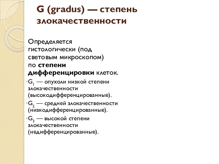 G (gradus) — степень злокачественности Определяется гистологически (под световым микроскопом) по степени дифференцировки