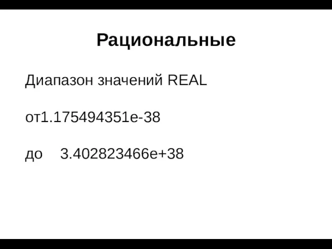 Рациональные Диапазон значений REAL от 1.175494351e-38 до 3.402823466e+38