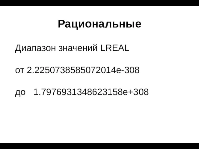 Рациональные Диапазон значений LREAL от 2.2250738585072014e-308 до 1.7976931348623158e+308