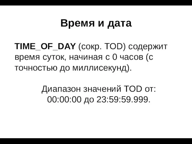 Время и дата TIME_OF_DAY (сокр. TOD) содержит время суток, начиная с 0 часов