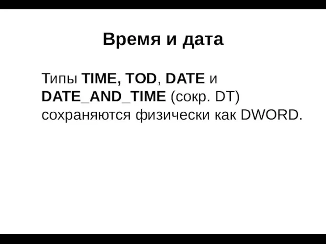 Время и дата Типы TIME, TOD, DATE и DATE_AND_TIME (сокр. DT) сохраняются физически как DWORD.