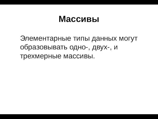 Массивы Элементарные типы данных могут образовывать одно-, двух-, и трехмерные массивы.