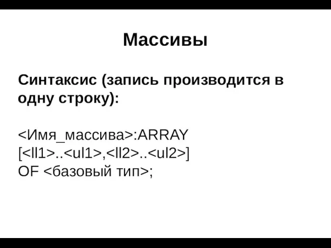 Массивы Синтаксис (запись производится в одну строку): :ARRAY [ .. , .. ] OF ;