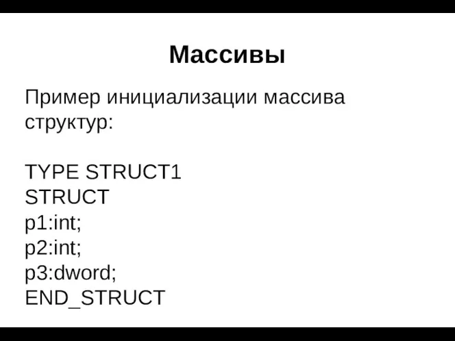 Массивы Пример инициализации массива структур: TYPE STRUCT1 STRUCT p1:int; p2:int; p3:dword; END_STRUCT
