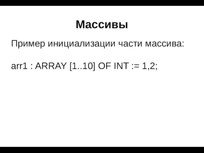 Массивы Пример инициализации части массива: arr1 : ARRAY [1..10] OF INT := 1,2;