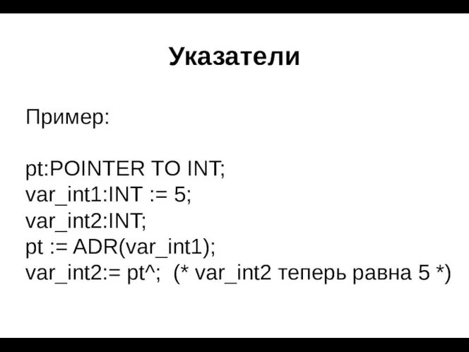 Указатели Пример: pt:POINTER TO INT; var_int1:INT := 5; var_int2:INT; pt := ADR(var_int1); var_int2:=