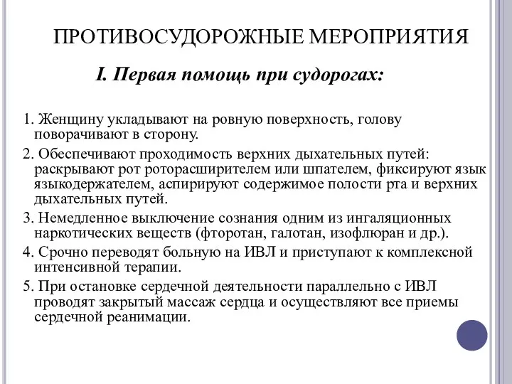 ПРОТИВОСУДОРОЖНЫЕ МЕРОПРИЯТИЯ I. Первая помощь при судорогах: 1. Женщину укладывают