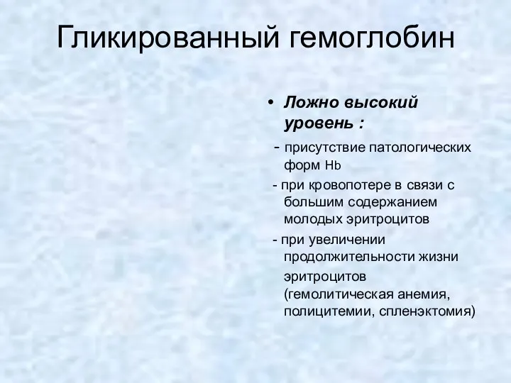 Гликированный гемоглобин Ложно высокий уровень : - присутствие патологических форм