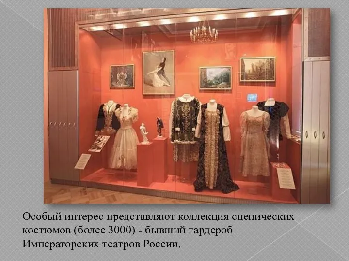 Особый интерес представляют коллекция сценических костюмов (более 3000) - бывший гардероб Императорских театров России.