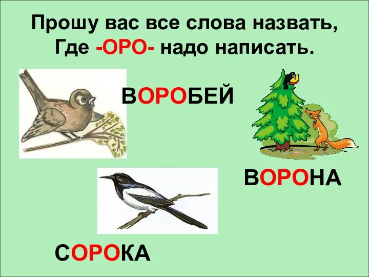 Прошу вас все слова назвать, Где -ОРО- надо написать. СОРОКА ВОРОБЕЙ ВОРОНА