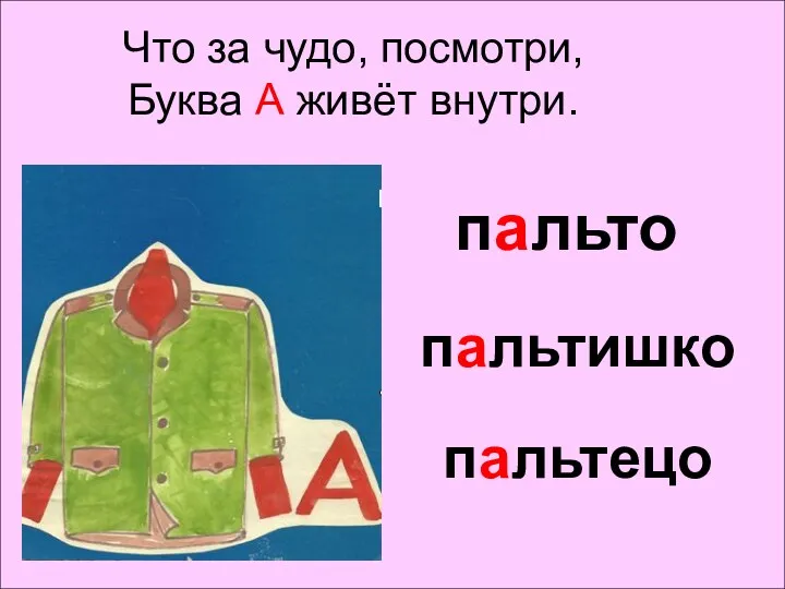 Что за чудо, посмотри, Буква А живёт внутри. пальто пальтишко пальтецо