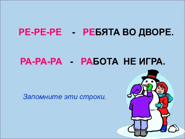 РЕ-РЕ-РЕ - РЕБЯТА ВО ДВОРЕ. РА-РА-РА - РАБОТА НЕ ИГРА. Запомните эти строки.