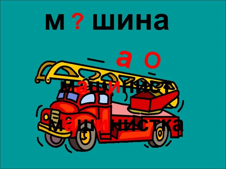 а м шина О ? машинист машинистка