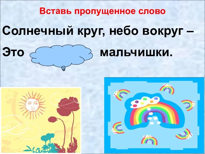 рисовать рисование Вставь пропущенное слово Солнечный круг, небо вокруг – Это рисунок мальчишки.