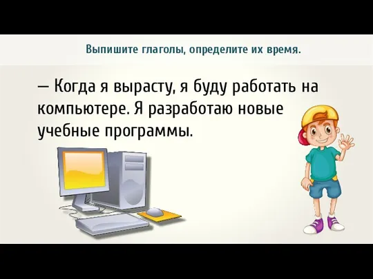 Выпишите глаголы, определите их время. — Когда я вырасту, я буду работать на