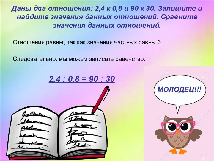 Даны два отношения: 2,4 к 0,8 и 90 к 30. Запишите и найдите