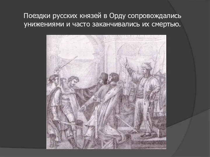 Поездки русских князей в Орду сопровождались унижениями и часто заканчивались их смертью.