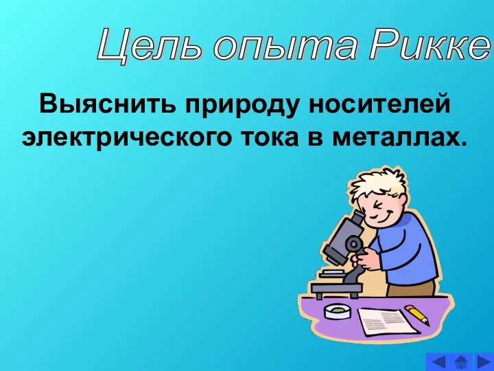 Цель опыта Рикке Выяснить природу носителей электрического тока в металлах.