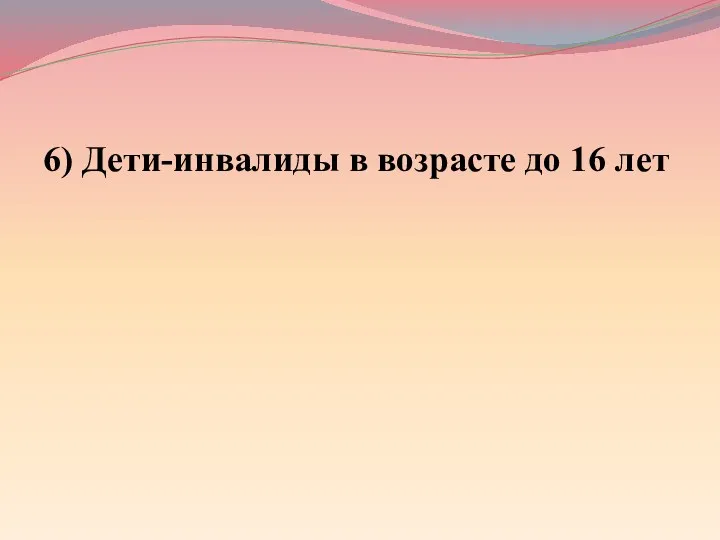 6) Дети-инвалиды в возрасте до 16 лет