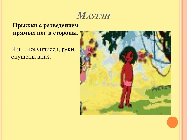 Маугли Прыжки с разведением прямых ног в стороны. И.п. - полуприсед, руки опущены вниз.