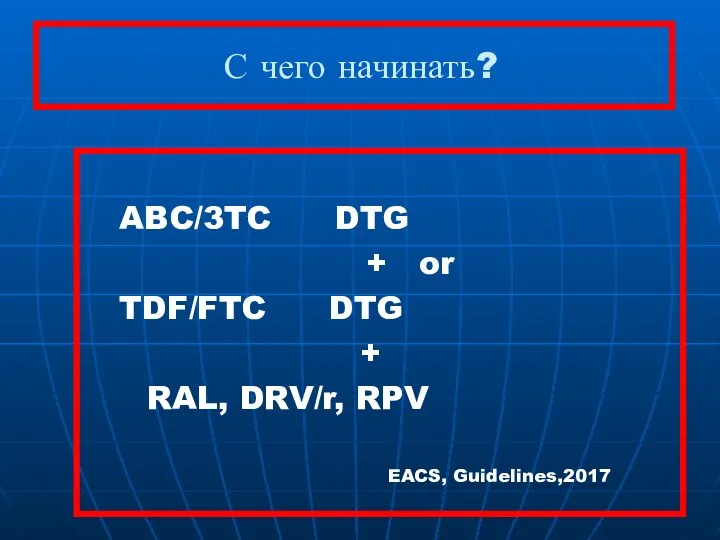 С чего начинать? ABC/3TC DTG + or TDF/FTC DTG + RAL, DRV/r, RPV EACS, Guidelines,2017