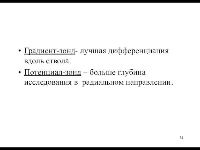 Градиент-зонд- лучшая дифференциация вдоль ствола. Потенциал-зонд – больше глубина исследования в радиальном направлении.