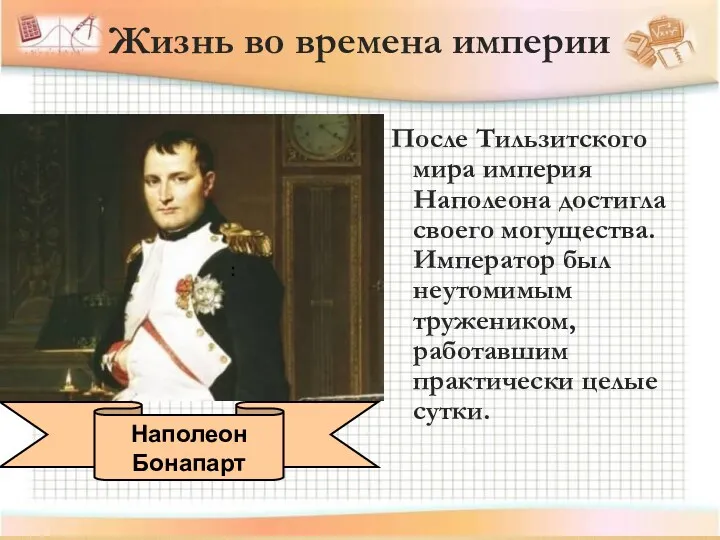 После Тильзитского мира империя Наполеона достигла своего могущества. Император был неутомимым тружеником, работавшим