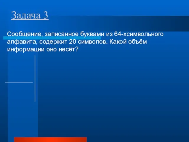 Задача 3 Сообщение, записанное буквами из 64-хсимвольного алфавита, содержит 20 символов. Какой объём информации оно несёт?