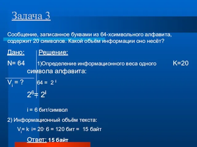 Задача 3 Сообщение, записанное буквами из 64-хсимвольного алфавита, содержит 20 символов. Какой объём информации оно несёт?