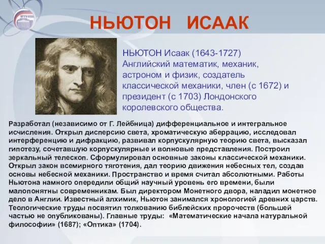 НЬЮТОН ИСААК Разработал (независимо от Г. Лейбница) дифференциальное и интегральное