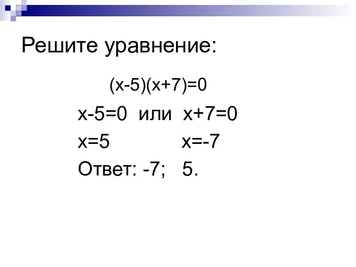 Решите уравнение: (х-5)(х+7)=0 х-5=0 или х+7=0 х=5 х=-7 Ответ: -7; 5.