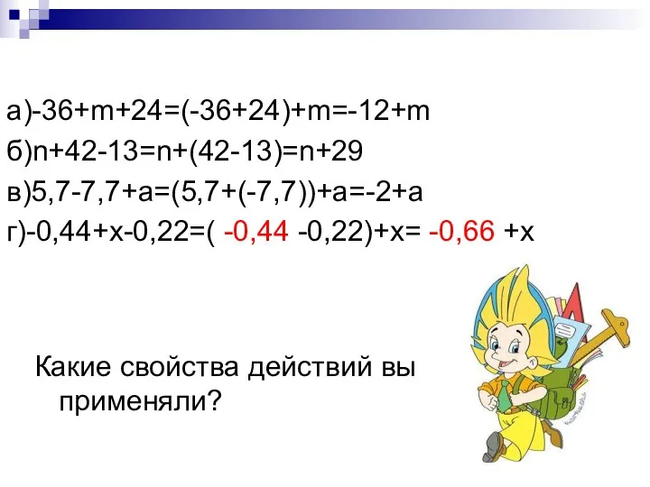 а)-36+m+24=(-36+24)+m=-12+m б)n+42-13=n+(42-13)=n+29 в)5,7-7,7+a=(5,7+(-7,7))+a=-2+a г)-0,44+х-0,22=( -0,44 -0,22)+х= -0,66 +х Какие свойства действий вы применяли?