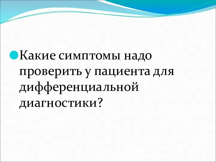 Какие симптомы надо проверить у пациента для дифференциальной диагностики?